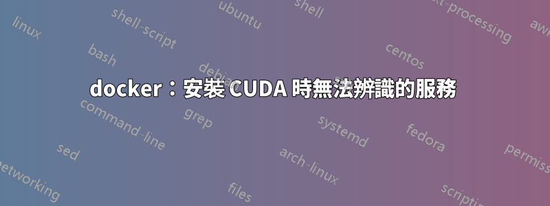 docker：安裝 CUDA 時無法辨識的服務