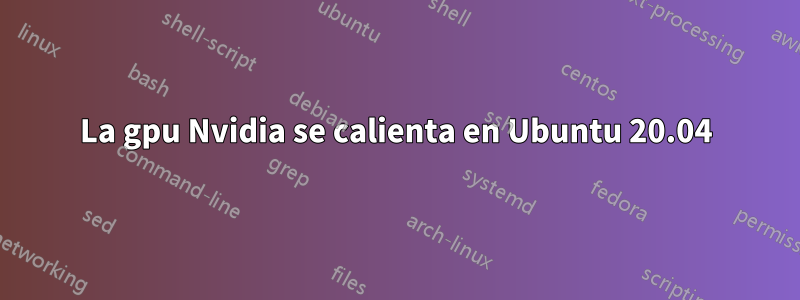 La gpu Nvidia se calienta en Ubuntu 20.04