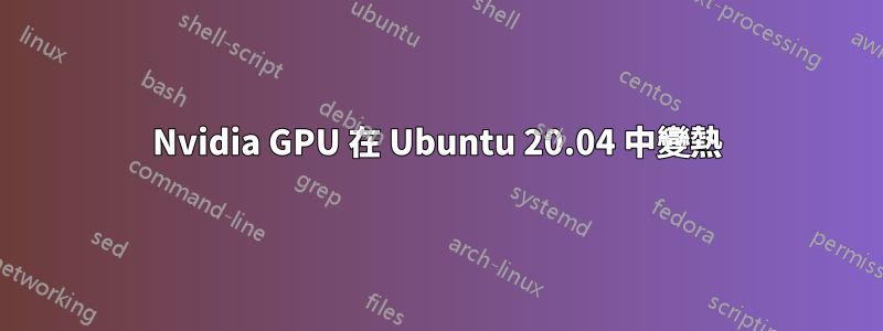 Nvidia GPU 在 Ubuntu 20.04 中變熱