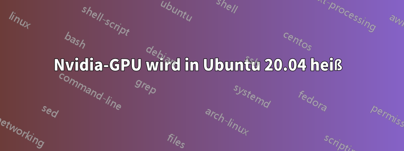 Nvidia-GPU wird in Ubuntu 20.04 heiß