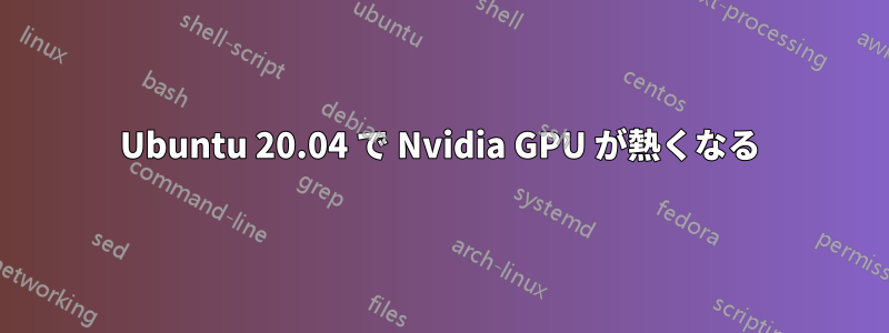 Ubuntu 20.04 で Nvidia GPU が熱くなる