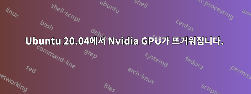 Ubuntu 20.04에서 Nvidia GPU가 뜨거워집니다.