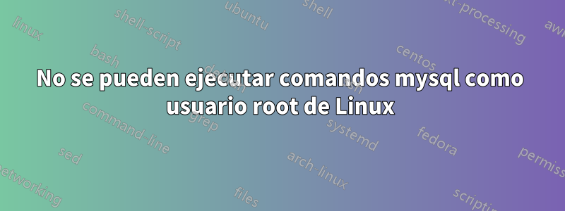 No se pueden ejecutar comandos mysql como usuario root de Linux