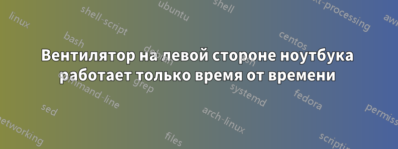 Вентилятор на левой стороне ноутбука работает только время от времени