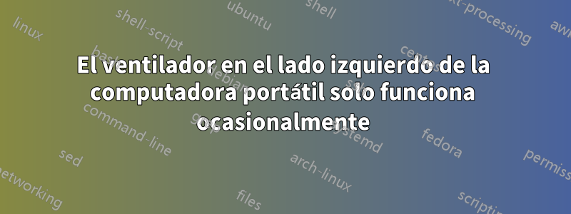 El ventilador en el lado izquierdo de la computadora portátil solo funciona ocasionalmente