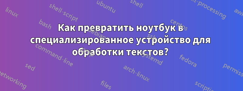 Как превратить ноутбук в специализированное устройство для обработки текстов?