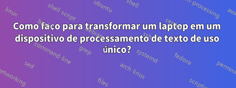 Como faço para transformar um laptop em um dispositivo de processamento de texto de uso único?