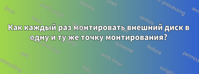 Как каждый раз монтировать внешний диск в одну и ту же точку монтирования?