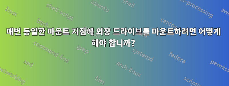 매번 동일한 마운트 지점에 외장 드라이브를 마운트하려면 어떻게 해야 합니까?