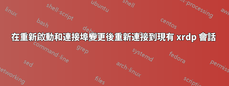在重新啟動和連接埠變更後重新連接到現有 xrdp 會話