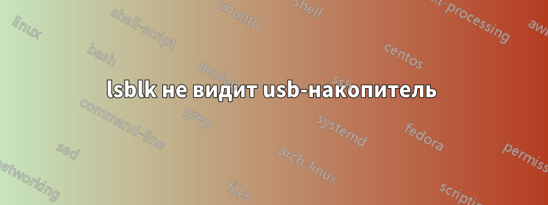 lsblk не видит usb-накопитель