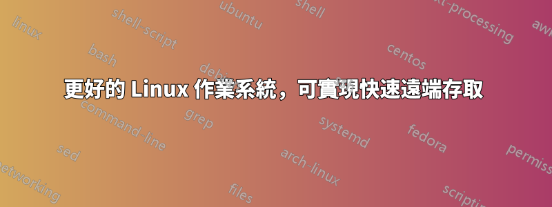 更好的 Linux 作業系統，可實現快速遠端存取