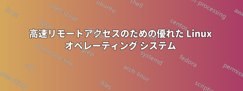 高速リモートアクセスのための優れた Linux オペレーティング システム