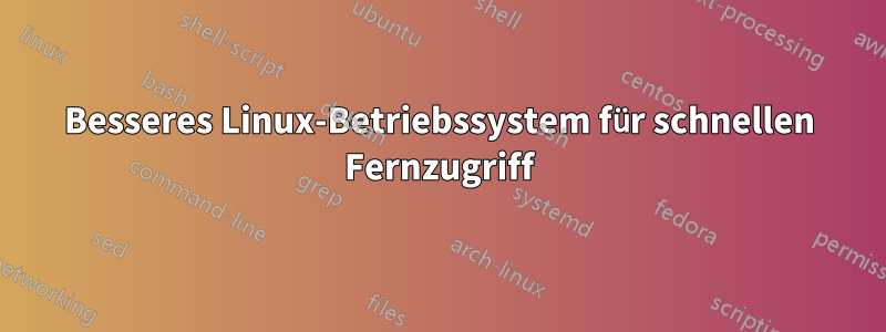 Besseres Linux-Betriebssystem für schnellen Fernzugriff