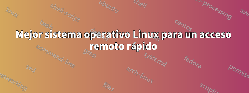 Mejor sistema operativo Linux para un acceso remoto rápido