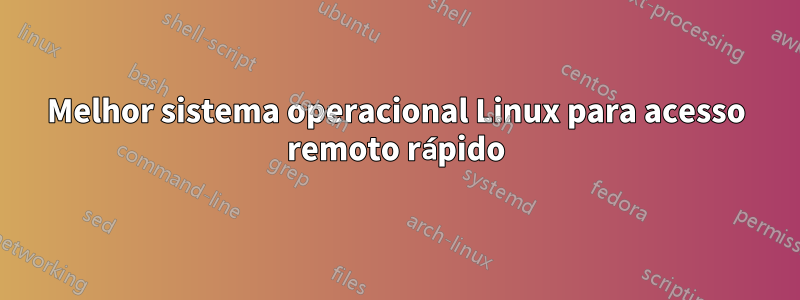 Melhor sistema operacional Linux para acesso remoto rápido