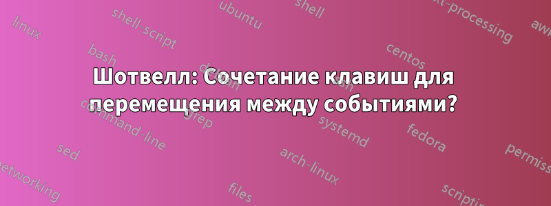 Шотвелл: Сочетание клавиш для перемещения между событиями?