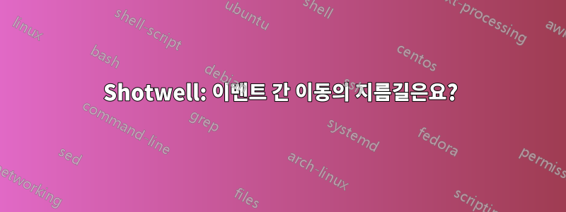 Shotwell: 이벤트 간 이동의 지름길은요?