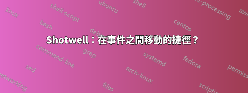 Shotwell：在事件之間移動的捷徑？