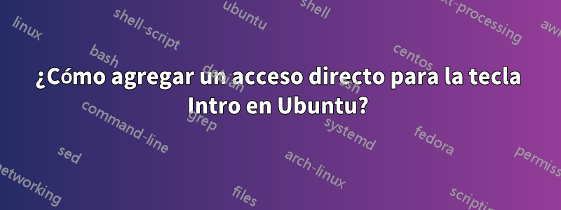 ¿Cómo agregar un acceso directo para la tecla Intro en Ubuntu?
