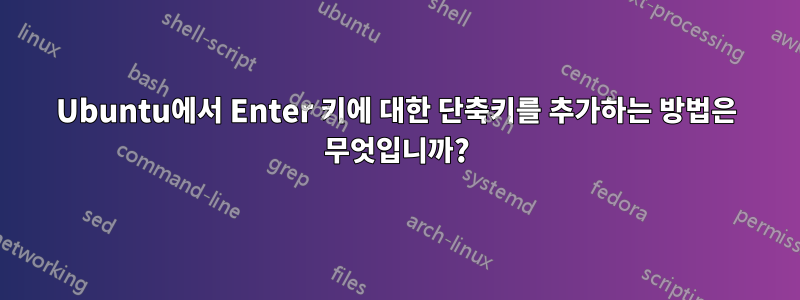 Ubuntu에서 Enter 키에 대한 단축키를 추가하는 방법은 무엇입니까?