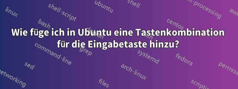 Wie füge ich in Ubuntu eine Tastenkombination für die Eingabetaste hinzu?