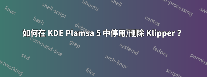如何在 KDE Plamsa 5 中停用/刪除 Klipper？