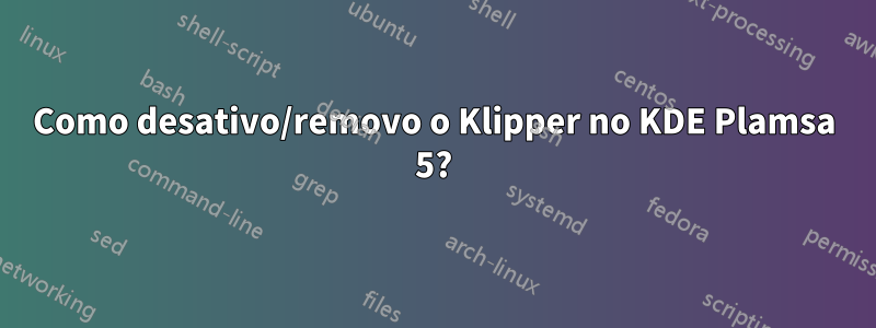 Como desativo/removo o Klipper no KDE Plamsa 5?