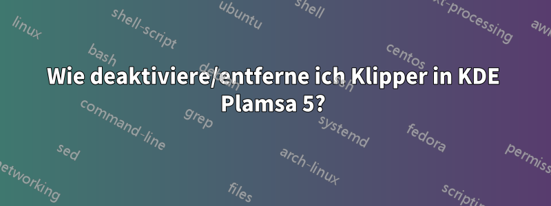 Wie deaktiviere/entferne ich Klipper in KDE Plamsa 5?