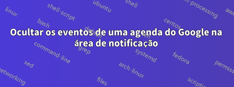 Ocultar os eventos de uma agenda do Google na área de notificação