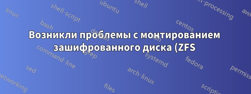 Возникли проблемы с монтированием зашифрованного диска (ZFS) в Ubuntu