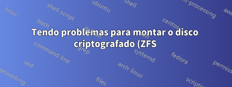 Tendo problemas para montar o disco criptografado (ZFS) no Ubuntu
