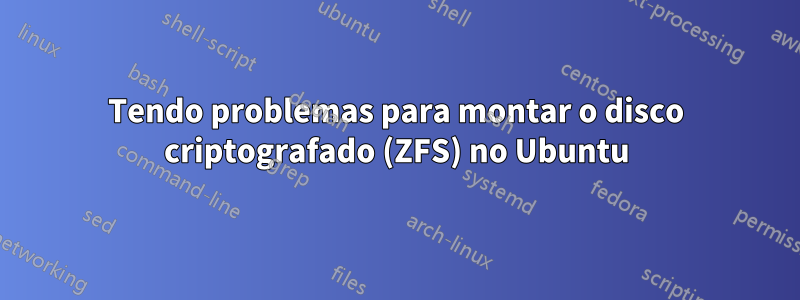 Tendo problemas para montar o disco criptografado (ZFS) no Ubuntu