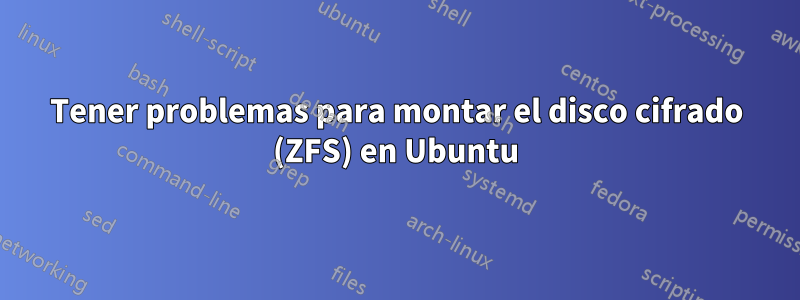 Tener problemas para montar el disco cifrado (ZFS) en Ubuntu