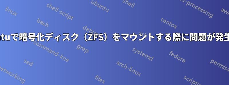 Ubuntuで暗号化ディスク（ZFS）をマウントする際に問題が発生する