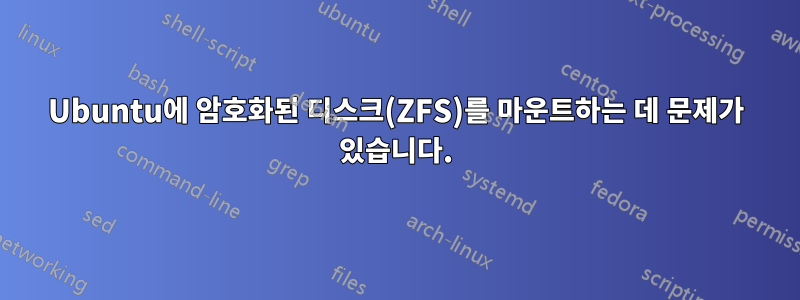 Ubuntu에 암호화된 디스크(ZFS)를 마운트하는 데 문제가 있습니다.