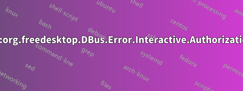 GDBus.Error:org.freedesktop.DBus.Error.Interactive.Authorization.Required