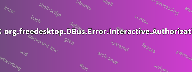 GDBus.Error：org.freedesktop.DBus.Error.Interactive.Authorization.Required