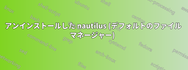 アンインストールした nautilus (デフォルトのファイル マネージャー) 