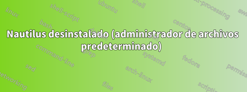 Nautilus desinstalado (administrador de archivos predeterminado) 