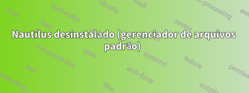 Nautilus desinstalado (gerenciador de arquivos padrão) 
