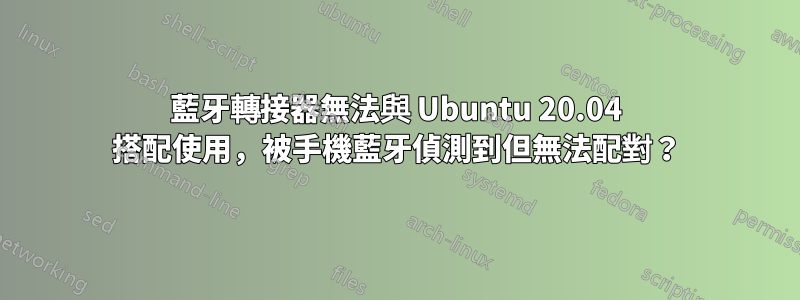 藍牙轉接器無法與 Ubuntu 20.04 搭配使用，被手機藍牙偵測到但無法配對？