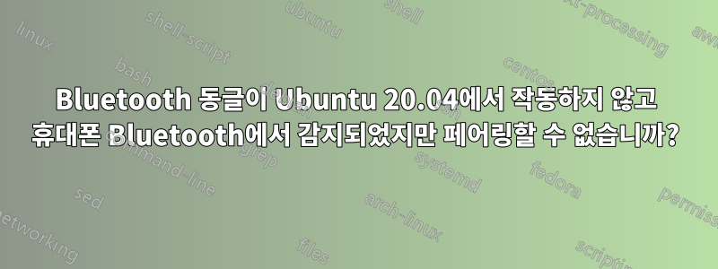 Bluetooth 동글이 Ubuntu 20.04에서 작동하지 않고 휴대폰 Bluetooth에서 감지되었지만 페어링할 수 없습니까?