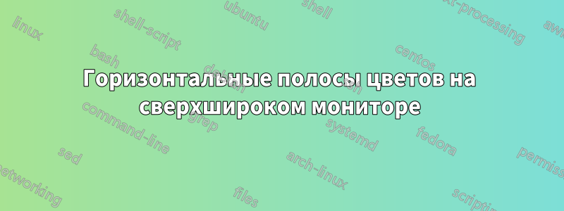 Горизонтальные полосы цветов на сверхшироком мониторе