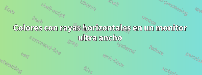 Colores con rayas horizontales en un monitor ultra ancho