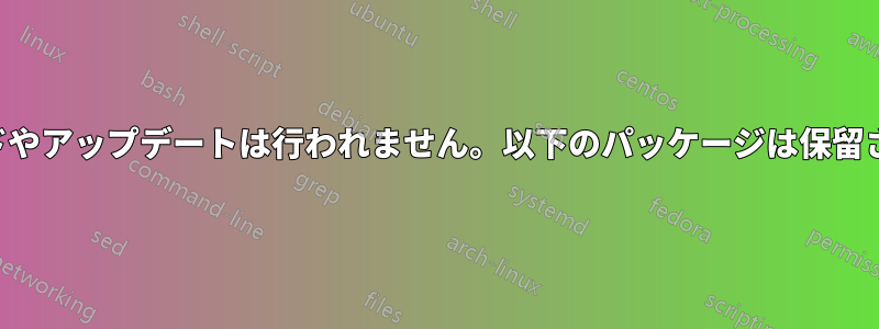 アップグレードやアップデートは行われません。以下のパッケージは保留されています。