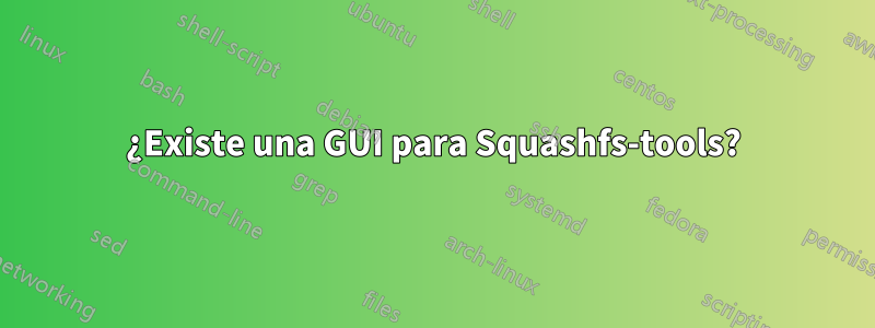 ¿Existe una GUI para Squashfs-tools?