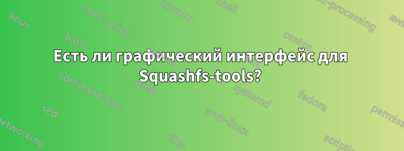 Есть ли графический интерфейс для Squashfs-tools?