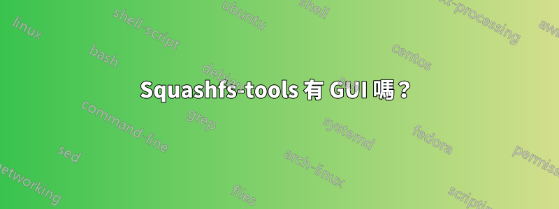 Squashfs-tools 有 GUI 嗎？