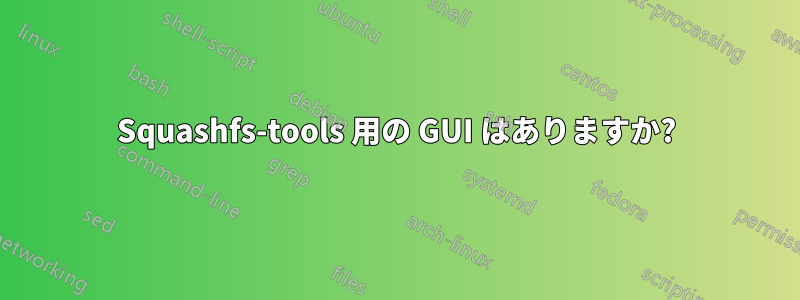 Squashfs-tools 用の GUI はありますか?